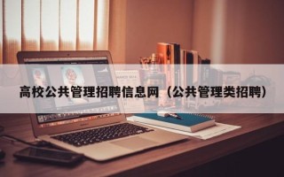 高校公共管理招聘信息网（公共管理类招聘）