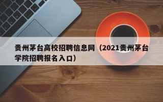 贵州茅台高校招聘信息网（2021贵州茅台学院招聘报名入口）