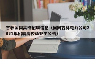 吉林国网高校招聘信息（国网吉林电力公司2021年招聘高校毕业生公告）