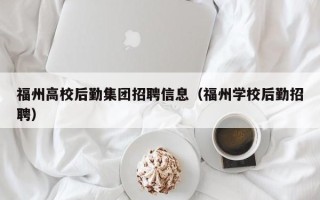 福州高校后勤集团招聘信息（福州学校后勤招聘）