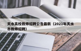 天水高校教师招聘公告最新（2021年天水市教师招聘）