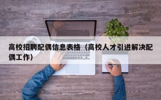 高校招聘配偶信息表格（高校人才引进解决配偶工作）