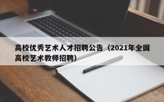 高校优秀艺术人才招聘公告（2021年全国高校艺术教师招聘）