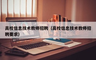 高校信息技术教师招聘(高校信息技术教师招聘要求) 高校信息技术教师招聘(高校信息技术教师招聘要求)