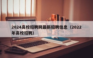 2024高校招聘网最新招聘信息（2022年高校招聘）