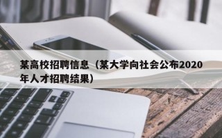 某高校招聘信息(某大学向社会公布2020年人才招聘结果) 某高校招聘信息(某大学向社会公布2020年人才招聘结果)