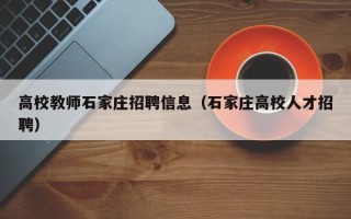 高校教师石家庄招聘信息（石家庄高校人才招聘）