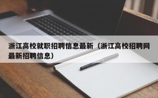 浙江高校就职招聘信息最新（浙江高校招聘网最新招聘信息）