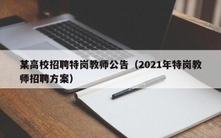 某高校招聘特岗教师公告（2021年特岗教师招聘方案）