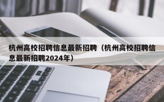 杭州高校招聘信息最新招聘（杭州高校招聘信息最新招聘2024年）