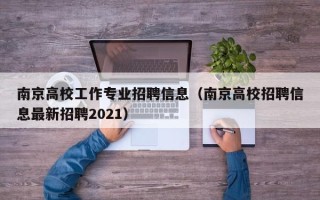 南京高校工作专业招聘信息（南京高校招聘信息最新招聘2021）