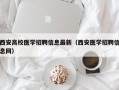 西安高校医学招聘信息最新（西安医学招聘信息网）