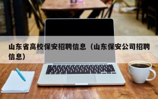 山东省高校保安招聘信息（山东保安公司招聘信息）