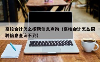 高校会计怎么招聘信息查询（高校会计怎么招聘信息查询不到）