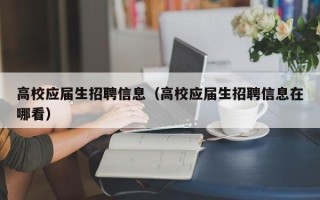 高校应届生招聘信息（高校应届生招聘信息在哪看）