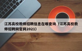 江苏高校教师招聘信息在哪查询（江苏高校教师招聘网官网2021）