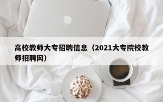 高校教师大专招聘信息（2021大专院校教师招聘网）