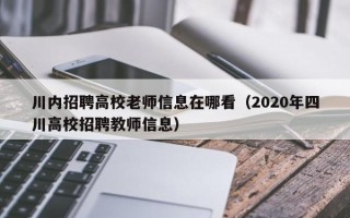 川内招聘高校老师信息在哪看（2020年四川高校招聘教师信息）