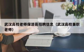 武汉高校老师保洁员招聘信息（武汉高校兼职老师）