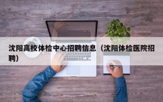 沈阳高校体检中心招聘信息（沈阳体检医院招聘）