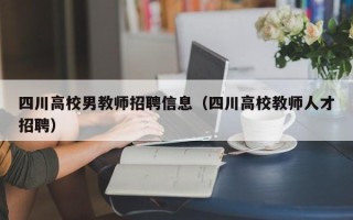 四川高校男教师招聘信息（四川高校教师人才招聘）