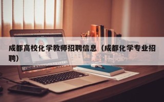 成都高校化学教师招聘信息（成都化学专业招聘）