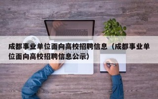 成都事业单位面向高校招聘信息（成都事业单位面向高校招聘信息公示）