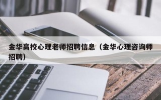 金华高校心理老师招聘信息（金华心理咨询师招聘）