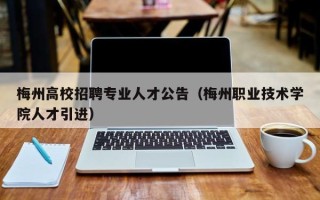梅州高校招聘专业人才公告（梅州职业技术学院人才引进）