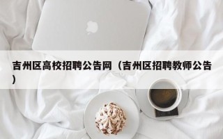 吉州区高校招聘公告网（吉州区招聘教师公告）