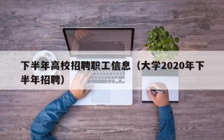 下半年高校招聘职工信息（大学2020年下半年招聘）
