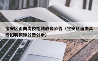 宝安区面向高校招聘教师公告（宝安区面向高校招聘教师公告公示）