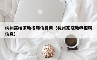 杭州高校家教招聘信息网（杭州家庭教师招聘信息）