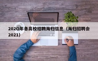 202O年各高校招聘海归信息（海归招聘会2021）