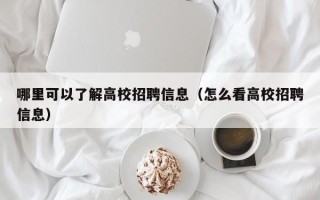 哪里可以了解高校招聘信息（怎么看高校招聘信息）