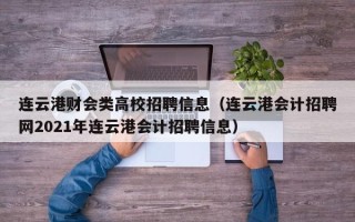 连云港财会类高校招聘信息（连云港会计招聘网2021年连云港会计招聘信息）