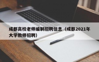 成都高校老师编制招聘信息（成都2021年大学教师招聘）