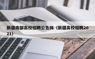 新疆南部高校招聘公告网（新疆高校招聘2021）