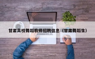 甘肃高校舞蹈教师招聘信息（甘肃舞蹈生）