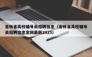 吉林省高校辅导员招聘信息（吉林省高校辅导员招聘信息官网最新2025）