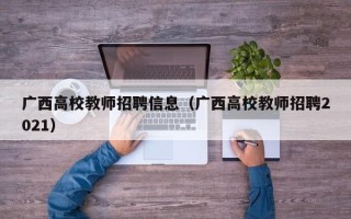 广西高校教师招聘信息（广西高校教师招聘2021）