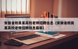 安徽省附属某高校老师招聘信息（安徽省附属某高校老师招聘信息最新）