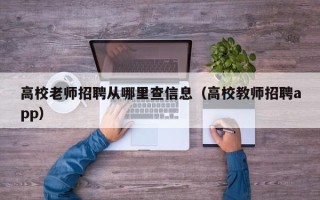 高校老师招聘从哪里查信息（高校教师招聘app）