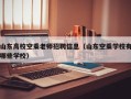 山东高校空乘老师招聘信息（山东空乘学校有哪些学校）