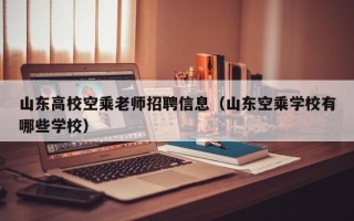 山东高校空乘老师招聘信息（山东空乘学校有哪些学校）