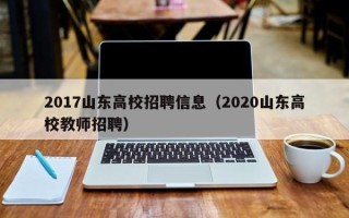 2017山东高校招聘信息（2020山东高校教师招聘）