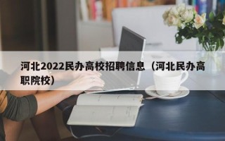 河北2022民办高校招聘信息（河北民办高职院校）