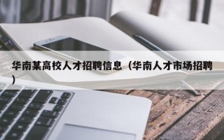 华南某高校人才招聘信息（华南人才市场招聘）