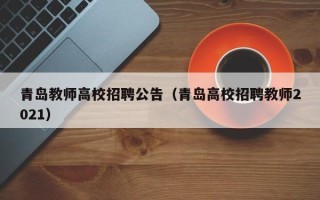 青岛教师高校招聘公告（青岛高校招聘教师2021）