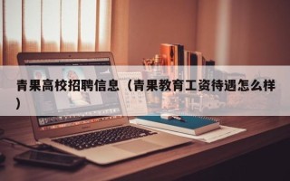 青果高校招聘信息（青果教育工资待遇怎么样）